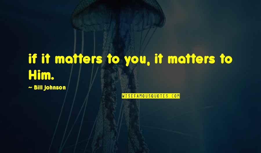 Speech Bubble Quotes By Bill Johnson: if it matters to you, it matters to