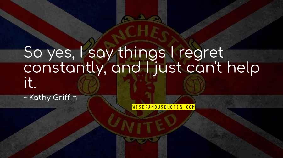 Speech Censorship Quotes By Kathy Griffin: So yes, I say things I regret constantly,