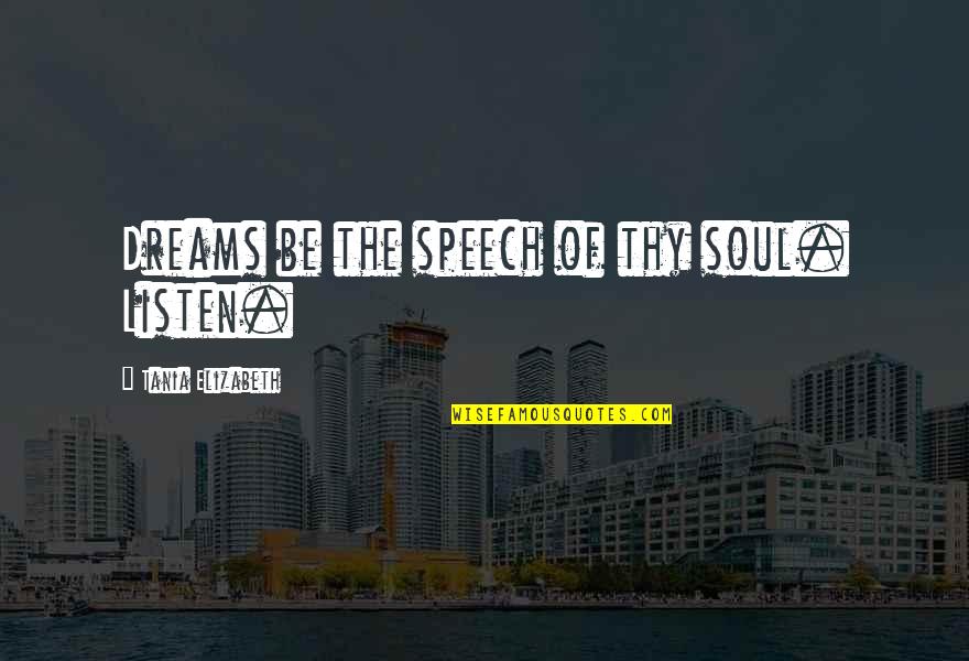 Speech Quotes And Quotes By Tania Elizabeth: Dreams be the speech of thy soul. Listen.