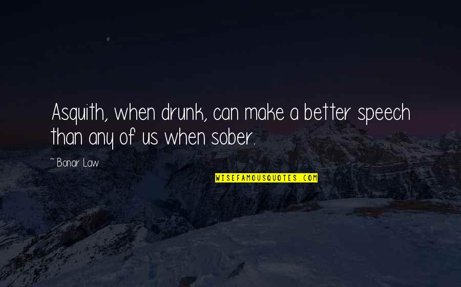 Speech Quotes By Bonar Law: Asquith, when drunk, can make a better speech