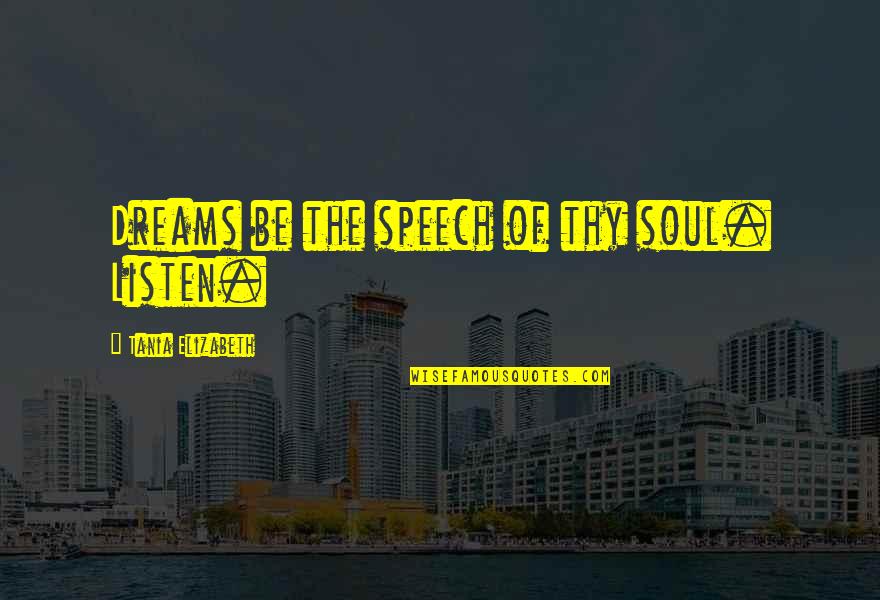Speech Quotes Quotes By Tania Elizabeth: Dreams be the speech of thy soul. Listen.