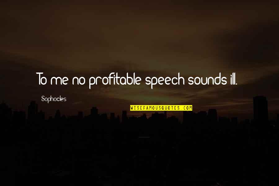Speech Sounds Quotes By Sophocles: To me no profitable speech sounds ill.