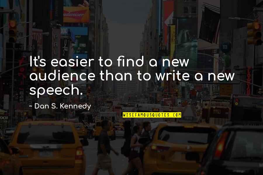 Speech Writing Quotes By Dan S. Kennedy: It's easier to find a new audience than Speech Writing Quotes By Dan S. Kennedy: It's easier to find a new audience than