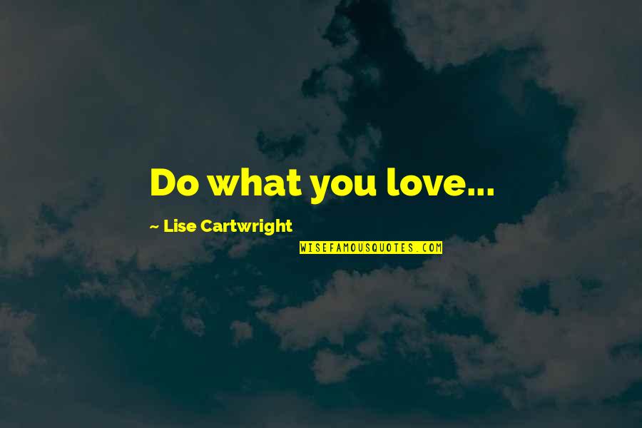 Speechifying Quotes By Lise Cartwright: Do what you love...