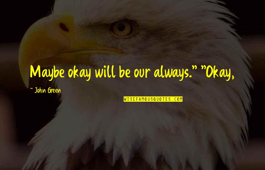 Speechlessness Quotes By John Green: Maybe okay will be our always." "Okay,