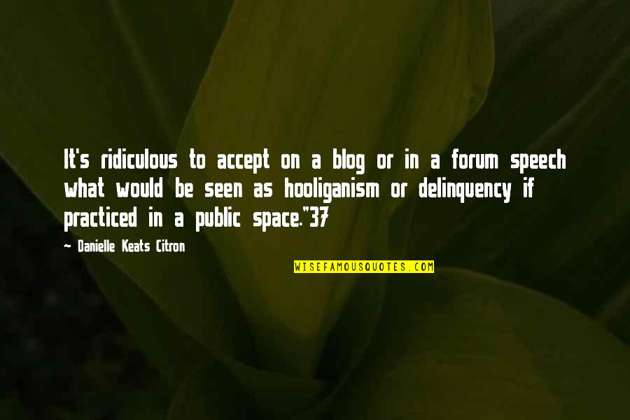 Speech's Quotes By Danielle Keats Citron: It's ridiculous to accept on a blog or Speech's Quotes By Danielle Keats Citron: It's ridiculous to accept on a blog or