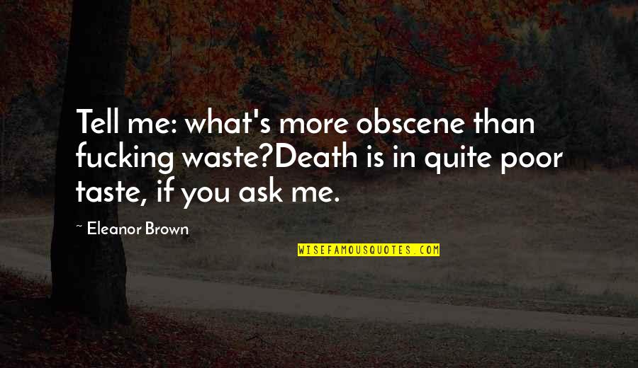 Speech's Quotes By Eleanor Brown: Tell me: what's more obscene than fucking waste?Death Speech's Quotes By Eleanor Brown: Tell me: what's more obscene than fucking waste?Death