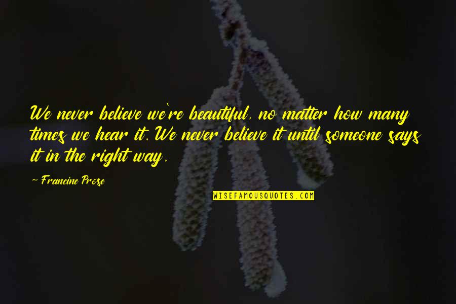 Speechwriters For Nixon Quotes By Francine Prose: We never believe we're beautiful, no matter how