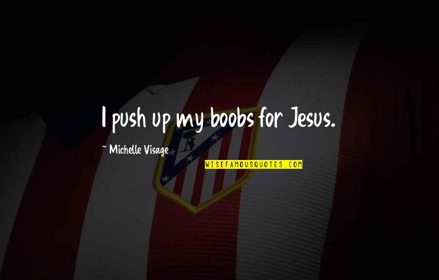 Speechwriters For Nixon Quotes By Michelle Visage: I push up my boobs for Jesus. Speechwriters For Nixon Quotes By Michelle Visage: I push up my boobs for Jesus.