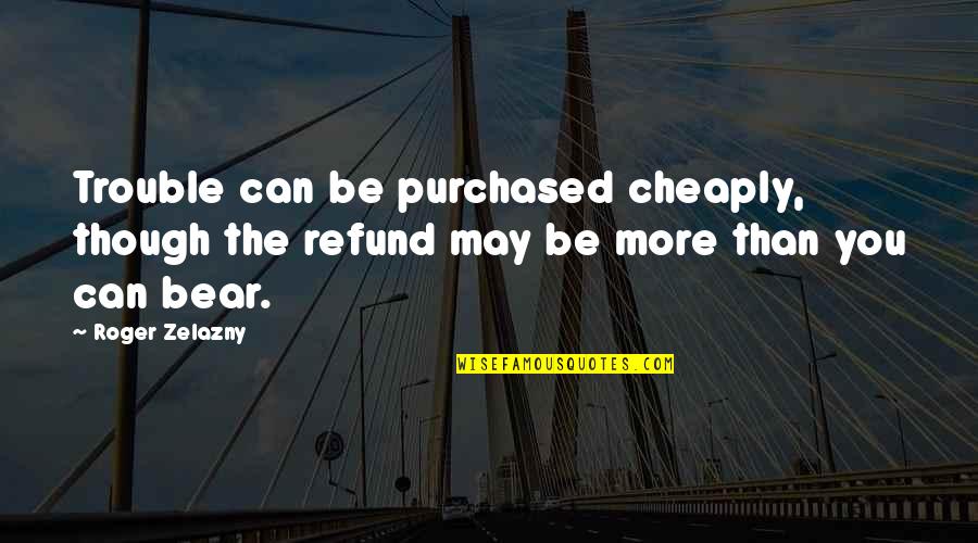 Speechwriters Quotes By Roger Zelazny: Trouble can be purchased cheaply, though the refund