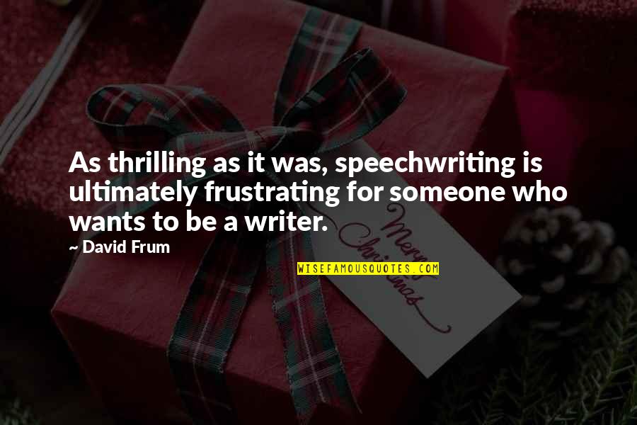 Speechwriting Quotes By David Frum: As thrilling as it was, speechwriting is ultimately