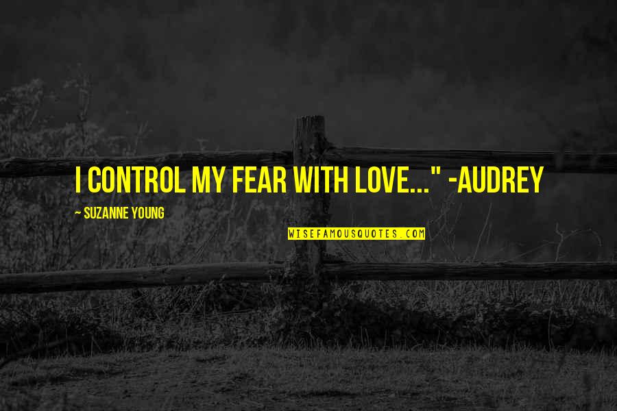 Speechwriting Quotes By Suzanne Young: I control my fear with love..." -Audrey