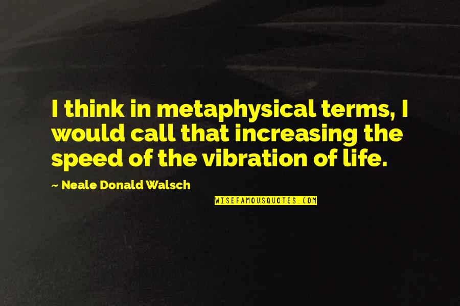 Speed And Life Quotes By Neale Donald Walsch: I think in metaphysical terms, I would call