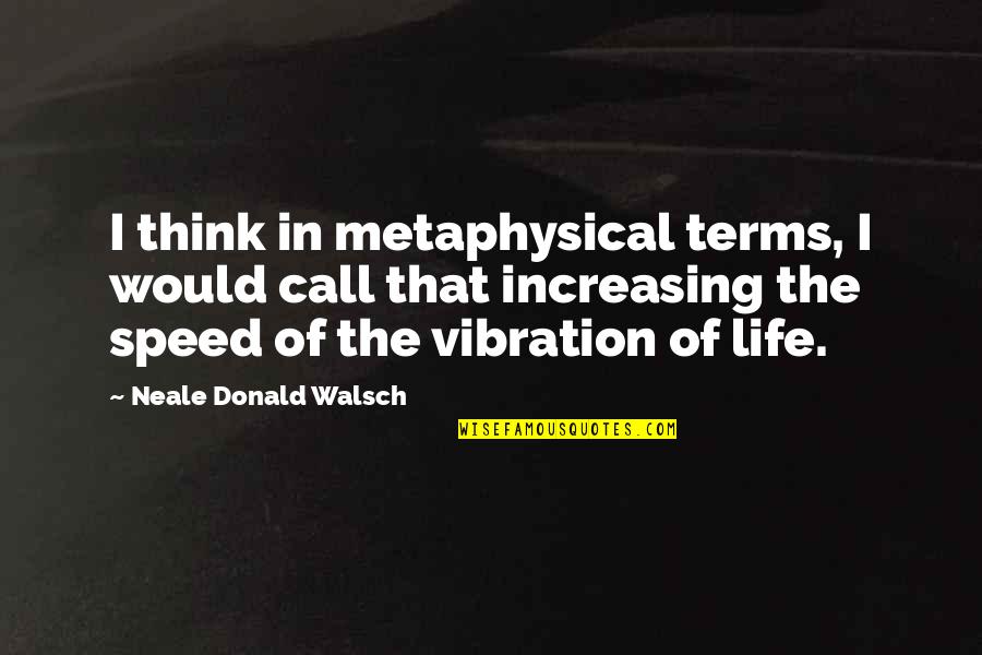 Speed Of Life Quotes By Neale Donald Walsch: I think in metaphysical terms, I would call