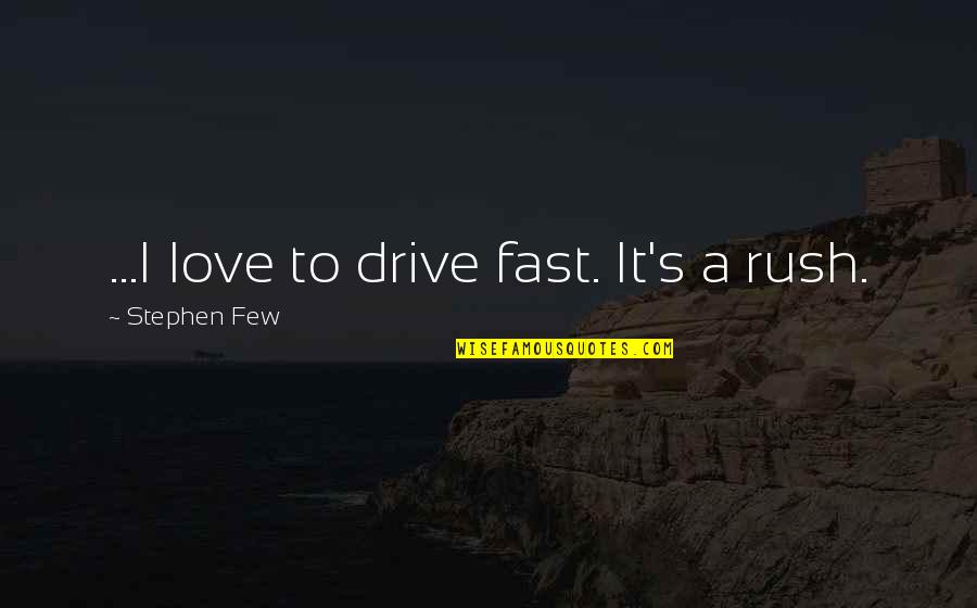 Speed Of Love Quotes By Stephen Few: ...I love to drive fast. It's a rush. Speed Of Love Quotes By Stephen Few: ...I love to drive fast. It's a rush.
