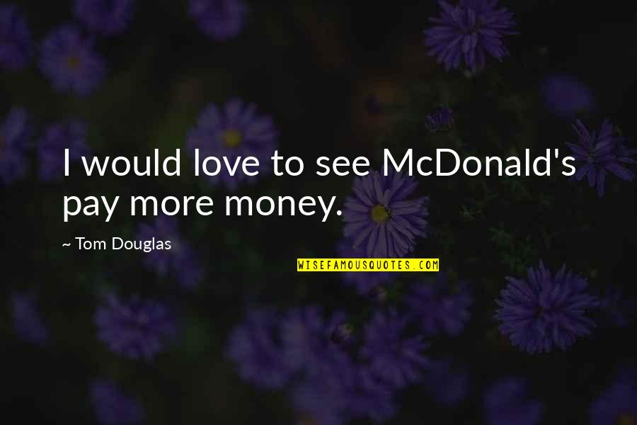 Speed Of Service Quotes By Tom Douglas: I would love to see McDonald's pay more