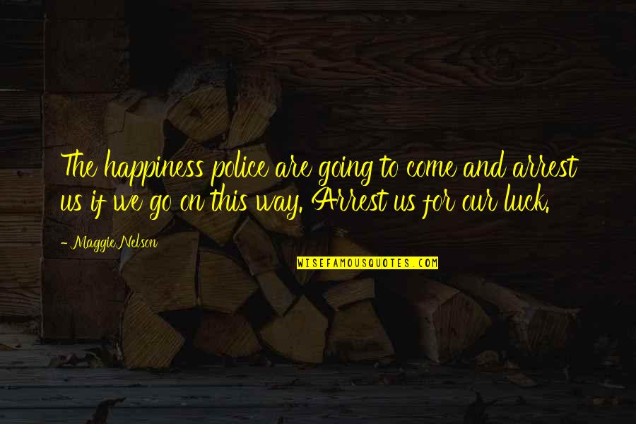 Speed Racer Royalton Quotes By Maggie Nelson: The happiness police are going to come and Speed Racer Royalton Quotes By Maggie Nelson: The happiness police are going to come and
