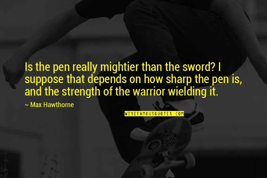 Speed The Plow Quotes By Max Hawthorne: Is the pen really mightier than the sword?