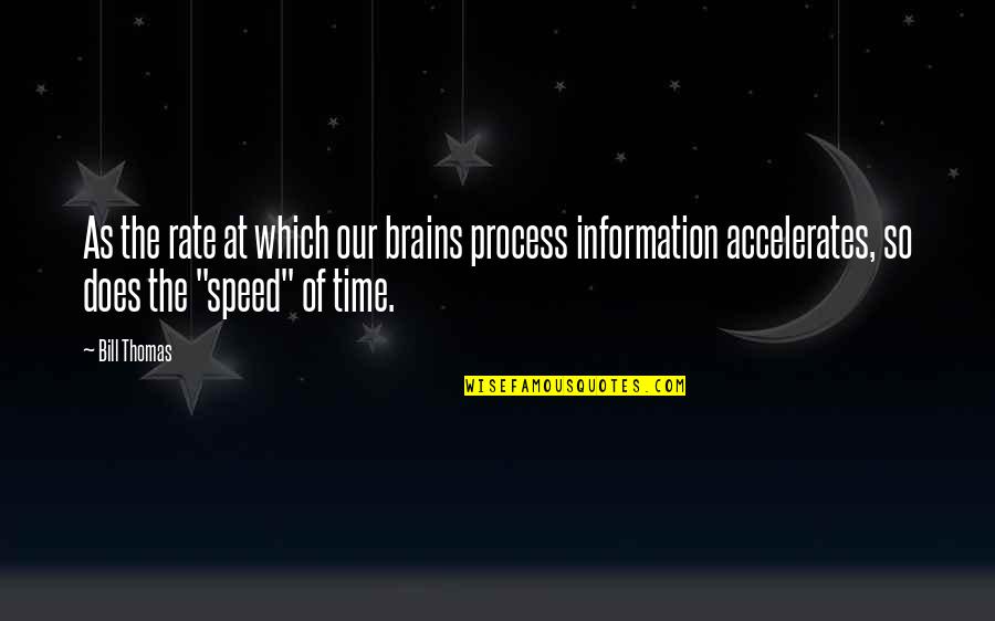 Speed Up Time Quotes By Bill Thomas: As the rate at which our brains process