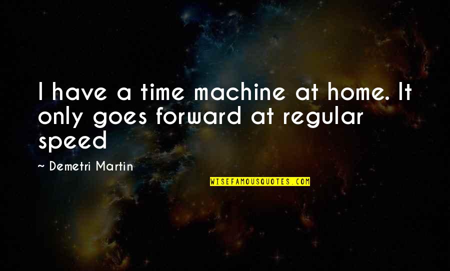 Speed Up Time Quotes By Demetri Martin: I have a time machine at home. It