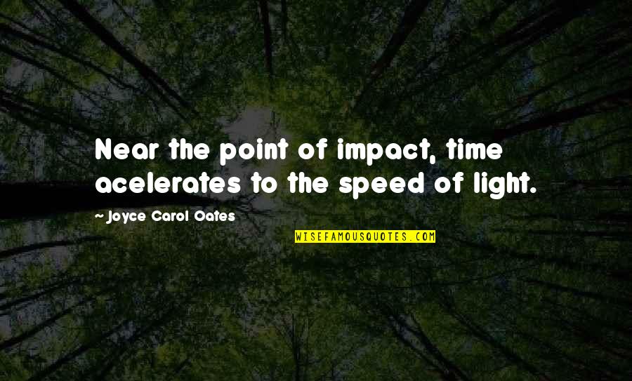 Speed Up Time Quotes By Joyce Carol Oates: Near the point of impact, time acelerates to