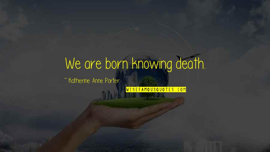 Speed Zone Quotes By Katherine Anne Porter: We are born knowing death.