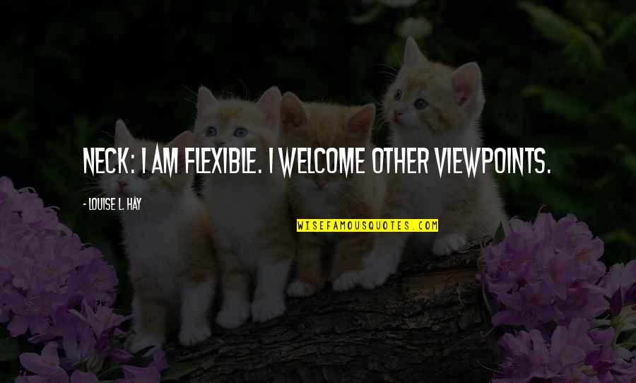 Speedie Lube Quotes By Louise L. Hay: NECK: I am flexible. I welcome other viewpoints.