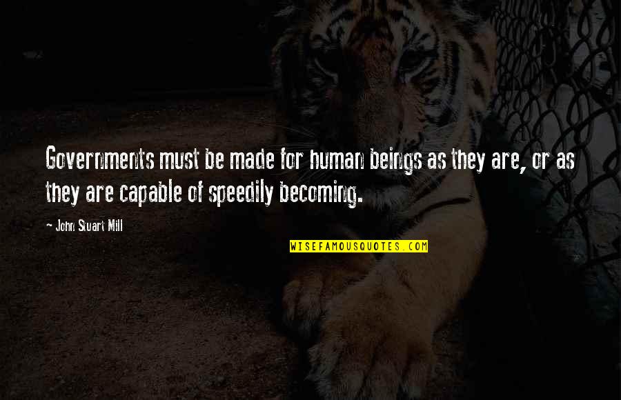 Speedily Quotes By John Stuart Mill: Governments must be made for human beings as Speedily Quotes By John Stuart Mill: Governments must be made for human beings as