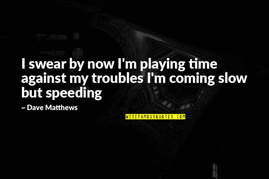 Speeding Quotes By Dave Matthews: I swear by now I'm playing time against