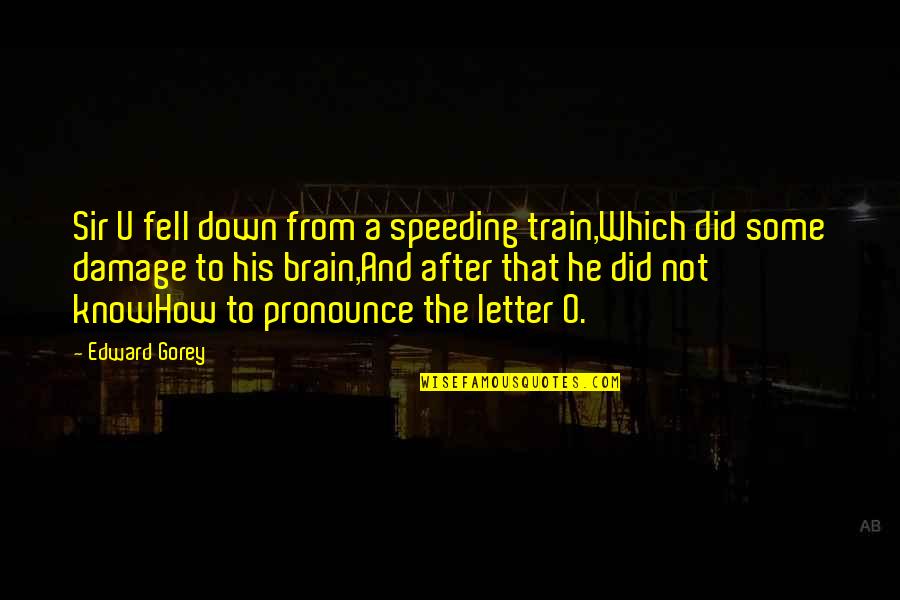 Speeding Quotes By Edward Gorey: Sir U fell down from a speeding train,Which