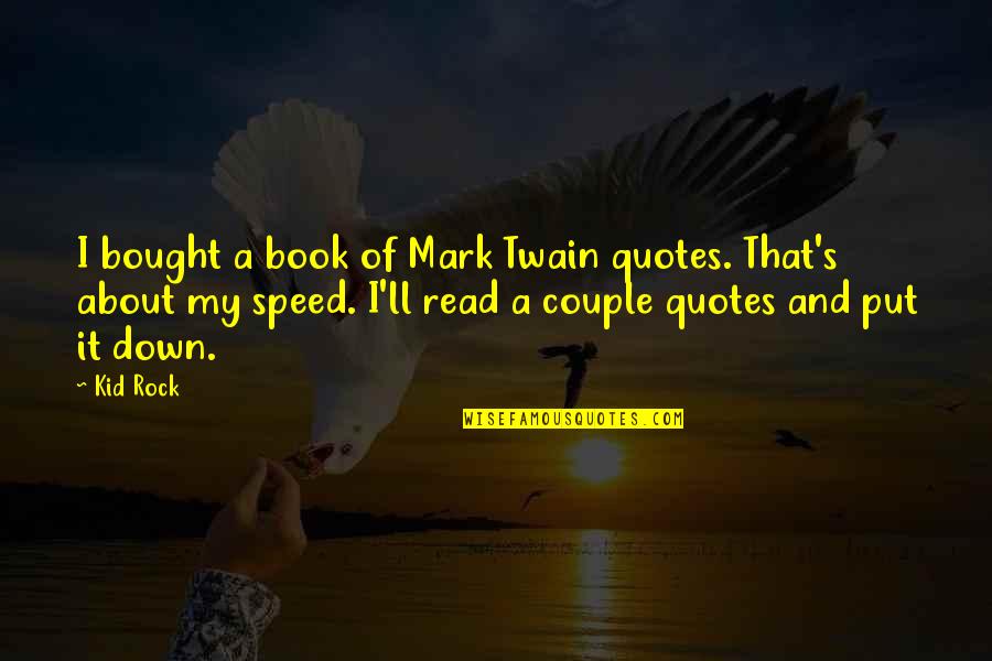 Speed'll Quotes By Kid Rock: I bought a book of Mark Twain quotes.