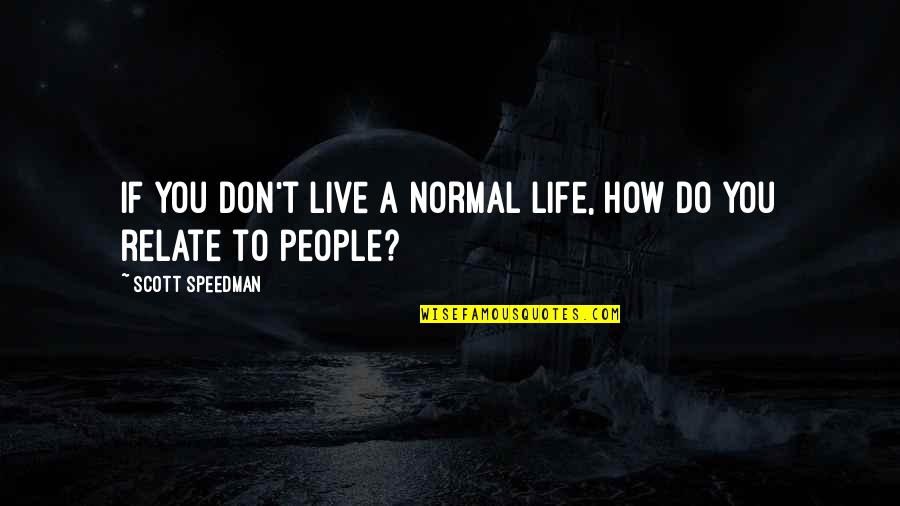 Speedman Quotes By Scott Speedman: If you don't live a normal life, how