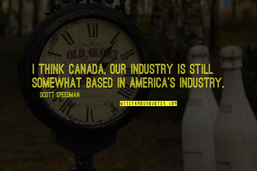 Speedman Quotes By Scott Speedman: I think Canada, our industry is still somewhat