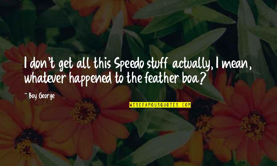 Speedo Quotes By Boy George: I don't get all this Speedo stuff actually, Speedo Quotes By Boy George: I don't get all this Speedo stuff actually,