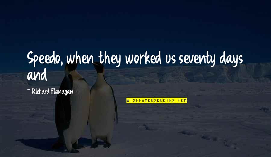 Speedo Quotes By Richard Flanagan: Speedo, when they worked us seventy days and Speedo Quotes By Richard Flanagan: Speedo, when they worked us seventy days and
