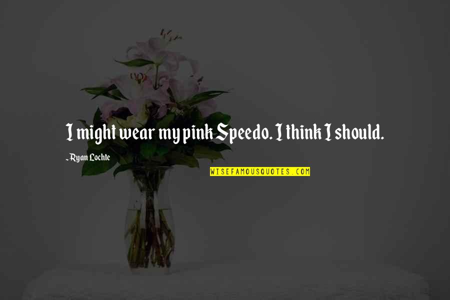 Speedo Quotes By Ryan Lochte: I might wear my pink Speedo. I think Speedo Quotes By Ryan Lochte: I might wear my pink Speedo. I think