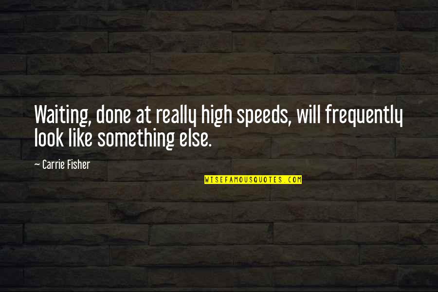 Speeds Quotes By Carrie Fisher: Waiting, done at really high speeds, will frequently