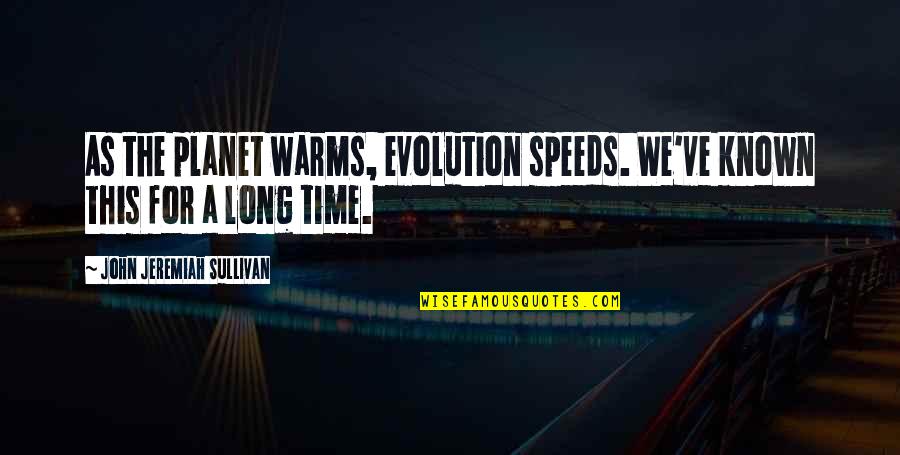 Speeds Quotes By John Jeremiah Sullivan: As the planet warms, evolution speeds. We've known