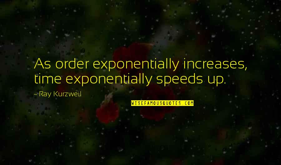 Speeds Quotes By Ray Kurzweil: As order exponentially increases, time exponentially speeds up.