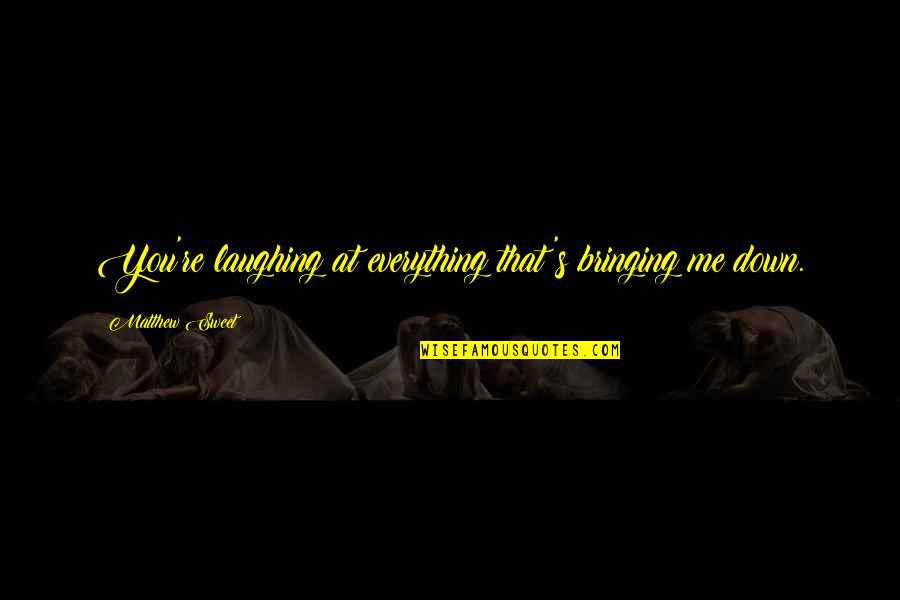 Speedster For Sale Quotes By Matthew Sweet: You're laughing at everything that's bringing me down. Speedster For Sale Quotes By Matthew Sweet: You're laughing at everything that's bringing me down.