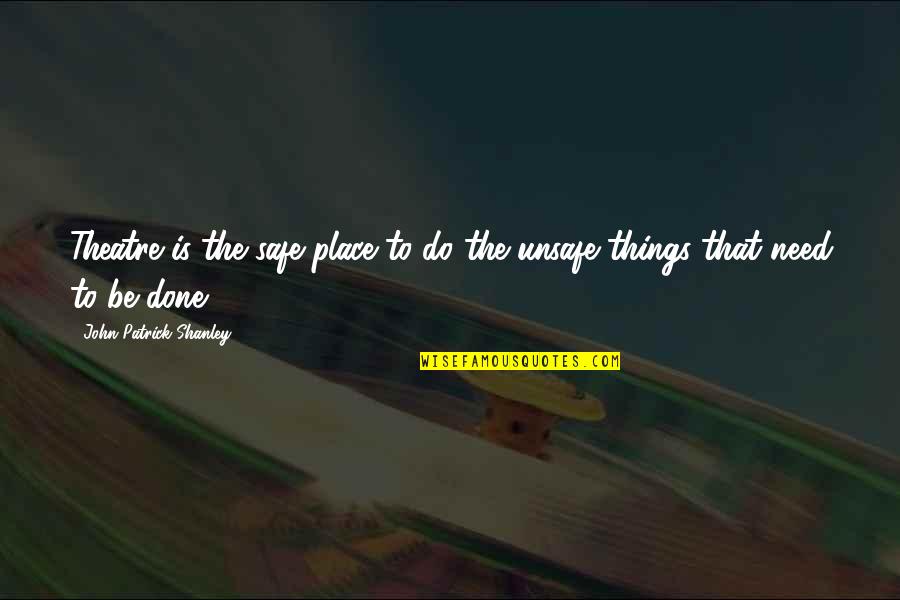 Speedway Racing Quotes By John Patrick Shanley: Theatre is the safe place to do the Speedway Racing Quotes By John Patrick Shanley: Theatre is the safe place to do the