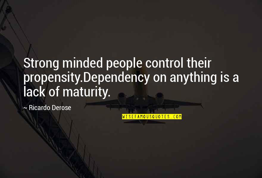 Speedy Loc Quotes By Ricardo Derose: Strong minded people control their propensity.Dependency on anything Speedy Loc Quotes By Ricardo Derose: Strong minded people control their propensity.Dependency on anything