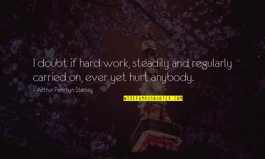 Speedy Recovering Quotes By Arthur Penrhyn Stanley: I doubt if hard work, steadily and regularly