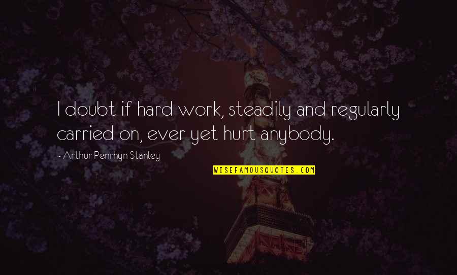 Speedy Recovering Quotes By Arthur Penrhyn Stanley: I doubt if hard work, steadily and regularly Speedy Recovering Quotes By Arthur Penrhyn Stanley: I doubt if hard work, steadily and regularly