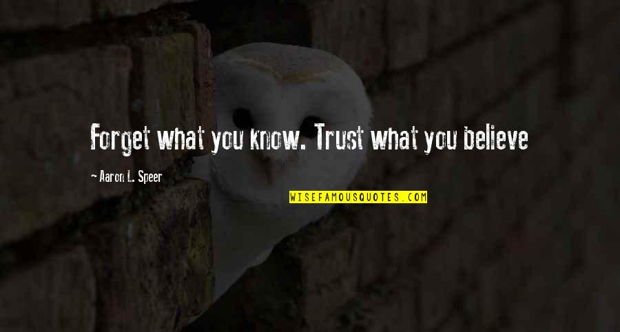 Speer's Quotes By Aaron L. Speer: Forget what you know. Trust what you believe