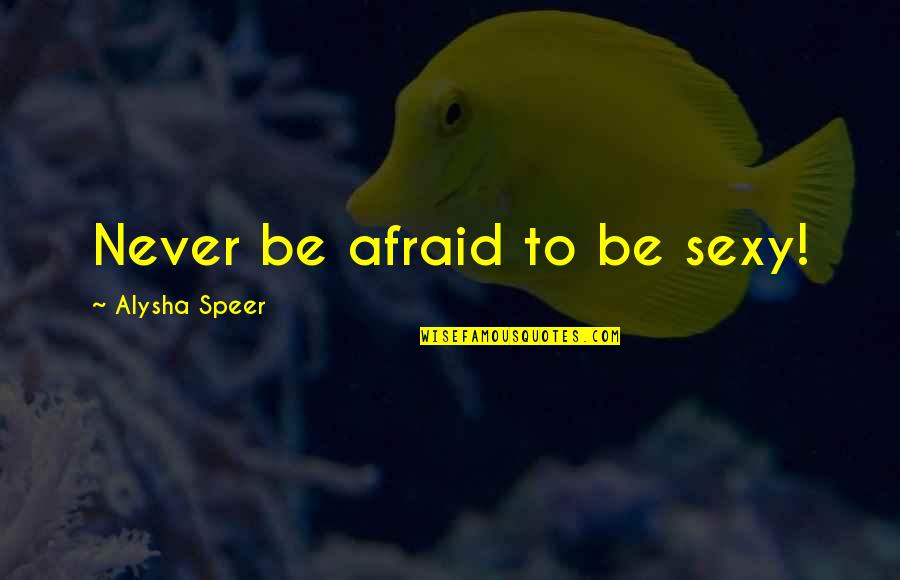 Speer's Quotes By Alysha Speer: Never be afraid to be sexy!