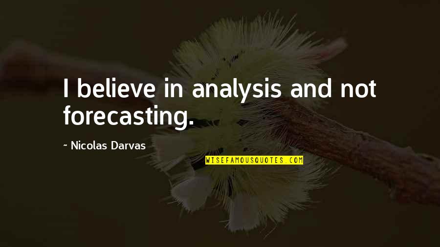Spegnere Passato Quotes By Nicolas Darvas: I believe in analysis and not forecasting. Spegnere Passato Quotes By Nicolas Darvas: I believe in analysis and not forecasting.