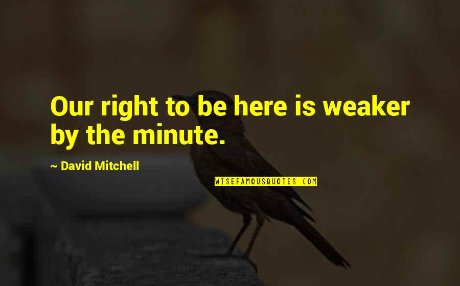 Spegnere Verb Quotes By David Mitchell: Our right to be here is weaker by Spegnere Verb Quotes By David Mitchell: Our right to be here is weaker by