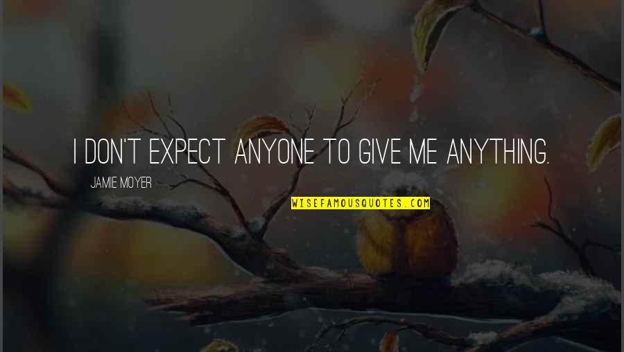 Spehar Duluth Quotes By Jamie Moyer: I don't expect anyone to give me anything. Spehar Duluth Quotes By Jamie Moyer: I don't expect anyone to give me anything.