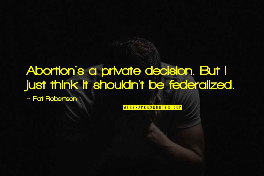 Speically Quotes By Pat Robertson: Abortion's a private decision. But I just think